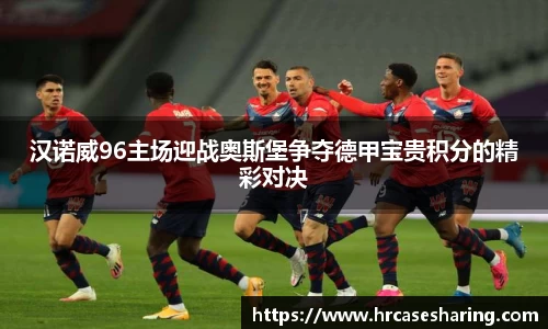 汉诺威96主场迎战奥斯堡争夺德甲宝贵积分的精彩对决